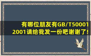 有哪位朋友有GB/T500012001,请给我发一份吧,谢谢了!! 913330884@...