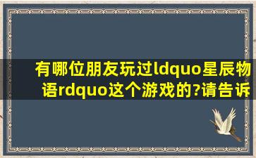 有哪位朋友玩过“星辰物语”这个游戏的?请告诉我这个游戏是不是要...