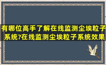 有哪位高手了解在线监测尘埃粒子系统?在线监测尘埃粒子系统效果...