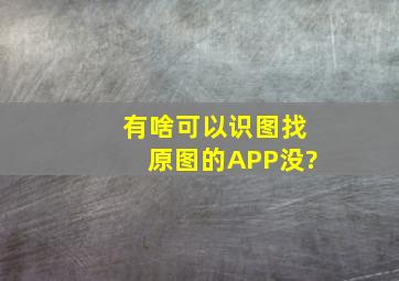 有啥可以识图找原图的APP没?