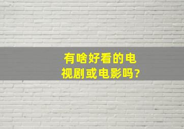 有啥好看的电视剧或电影吗?