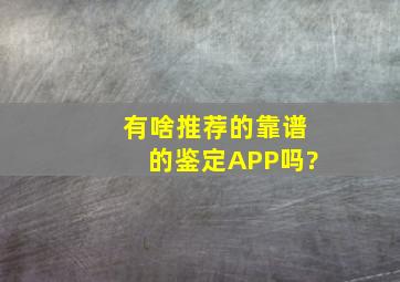 有啥推荐的靠谱的鉴定APP吗?