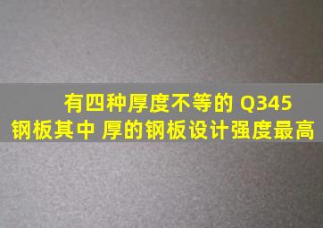 有四种厚度不等的 Q345 钢板,其中( )厚的钢板设计强度最高。