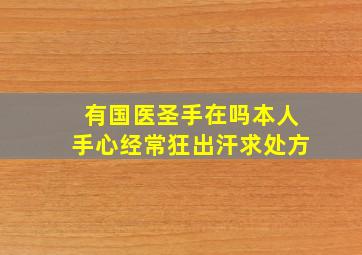 有国医圣手在吗本人手心经常狂出汗求处方