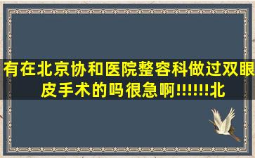 有在北京协和医院整容科做过双眼皮手术的吗((很急啊!!!!!!北京八大处...