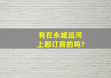 有在永城运河上郡订房的吗?