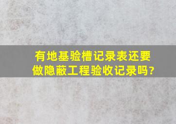 有地基验槽记录表还要做隐蔽工程验收记录吗?