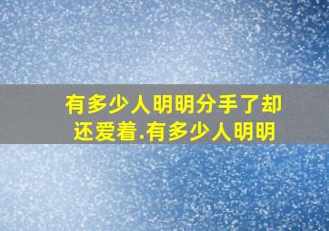 有多少人,明明分手了,却还爱着.有多少人,明明