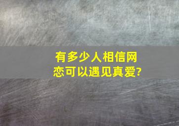 有多少人相信网恋可以遇见真爱?