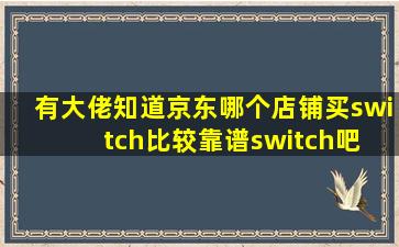 有大佬知道京东,哪个店铺买switch比较靠谱switch吧 