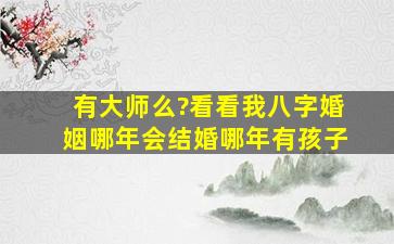 有大师么?看看我八字婚姻哪年会结婚,哪年有孩子