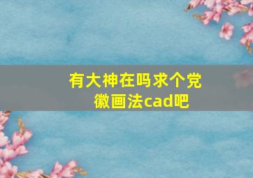 有大神在吗,求个党徽画法【cad吧】 