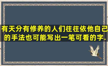 有天分、有修养的人们,往往依他自己的手法,也可能写出一笔可看的字,...