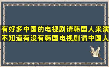 有好多中国的电视剧请韩国人来演。不知道有没有韩国电视剧请中国人...