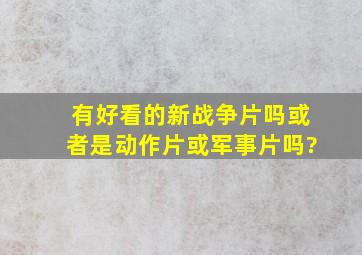 有好看的新战争片吗,或者是动作片,或军事片吗?