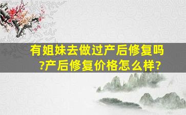 有姐妹去做过产后修复吗?产后修复价格怎么样?