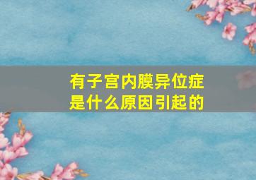 有子宫内膜异位症是什么原因引起的