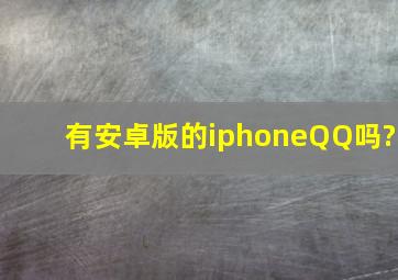 有安卓版的,iphoneQQ吗?
