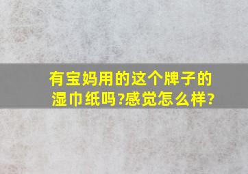 有宝妈用的这个牌子的湿巾纸吗?感觉怎么样?