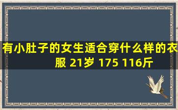 有小肚子的女生适合穿什么样的衣服 21岁 175 116斤 不要显得很胖