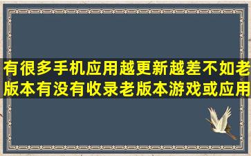 有很多手机应用越更新越差,不如老版本,有没有收录老版本游戏或应用...