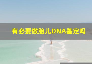 有必要做胎儿DNA鉴定吗