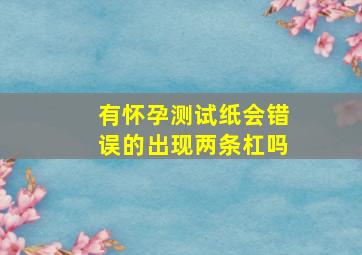 有怀孕测试纸会错误的出现两条杠吗