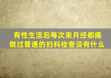 有性生活后每次来月经都痛做过普通的妇科检查没有什么