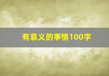 有意义的事情100字