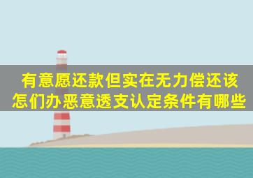 有意愿还款但实在无力偿还该怎们办恶意透支认定条件有哪些