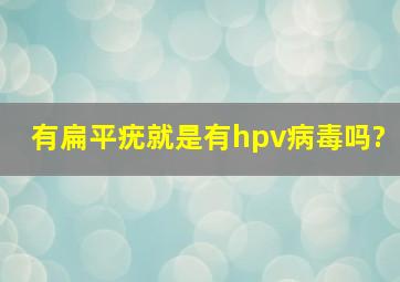 有扁平疣就是有hpv病毒吗?