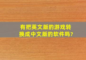 有把英文版的游戏转换成中文版的软件吗?