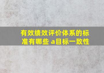 有效绩效评价体系的标准有哪些 a,目标一致性