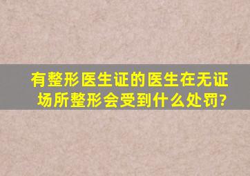 有整形医生证的医生在无证场所整形会受到什么处罚?