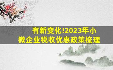 有新变化!2023年小微企业税收优惠政策梳理