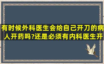 有时候,外科医生会给自己开刀的病人开药吗?还是必须有内科医生开?