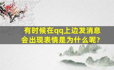 有时候在qq上边发消息会出现表情,是为什么呢?