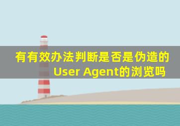 有有效办法判断是否是伪造的User Agent的浏览吗