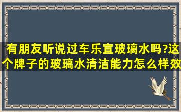 有朋友听说过车乐宜玻璃水吗?这个牌子的玻璃水清洁能力怎么样,效果...