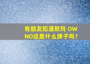 有朋友知道欧玛 OWNO这是什么牌子吗?