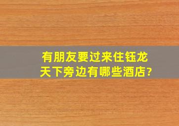 有朋友要过来住,钰龙天下旁边有哪些酒店?