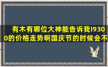 有木有哪位大神能告诉我I9300的价格走势啊,国庆节的时候会不会降价...