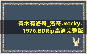 有木有洛奇_洛奇.Rocky.1976.BDRip高清完整版的网址,谢谢