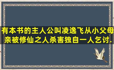 有本书的主人公叫凌逸飞,从小父母亲被修仙之人杀害,独自一人乞讨...