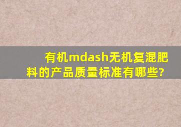 有机—无机复混肥料的产品质量标准有哪些?