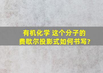 有机化学 这个分子的费歇尔投影式如何书写?