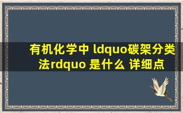 有机化学中 “碳架分类法” 是什么 详细点 可分成几种 给个树状图吧~...