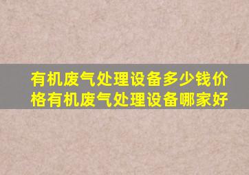 有机废气处理设备多少钱价格,有机废气处理设备哪家好