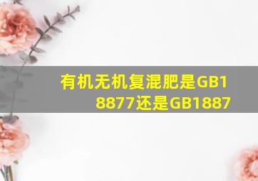 有机无机复混肥是GB18877还是GB1887