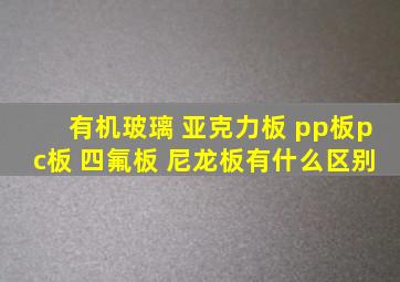 有机玻璃 亚克力板 pp板pc板 四氟板 尼龙板有什么区别